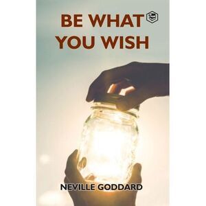 Be What You Wish -- Neville Goddard